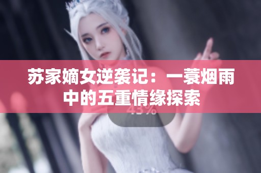 苏家嫡女逆袭记：一蓑烟雨中的五重情缘探索