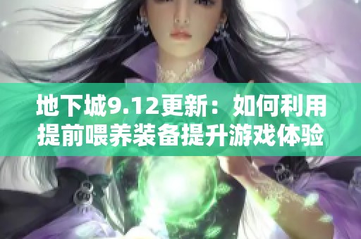 地下城9.12更新：如何利用提前喂养装备提升游戏体验
