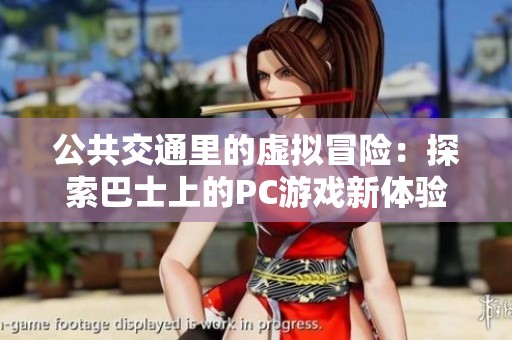 公共交通里的虚拟冒险：探索巴士上的PC游戏新体验