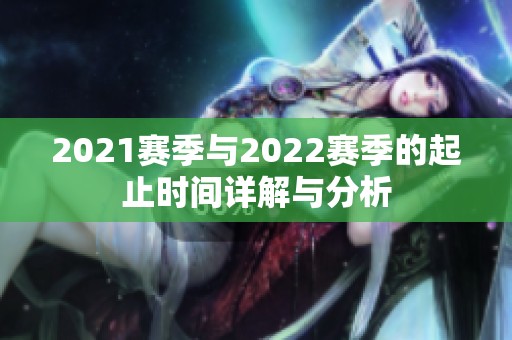 2021赛季与2022赛季的起止时间详解与分析