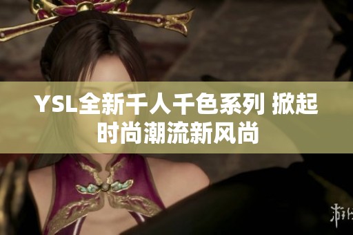 YSL全新千人千色系列 掀起时尚潮流新风尚