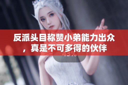 反派头目称赞小弟能力出众，真是不可多得的伙伴
