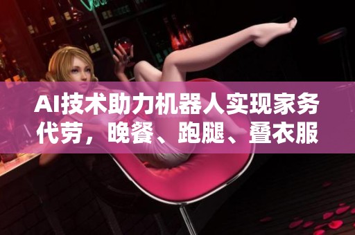 AI技术助力机器人实现家务代劳，晚餐、跑腿、叠衣服不再难