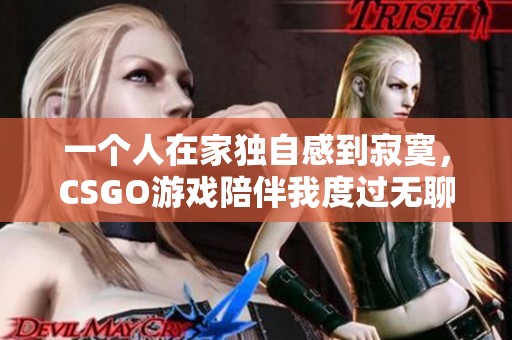 一个人在家独自感到寂寞，CSGO游戏陪伴我度过无聊时光