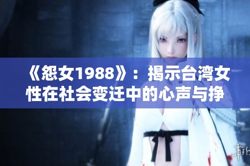 《怨女1988》：揭示台湾女性在社会变迁中的心声与挣扎