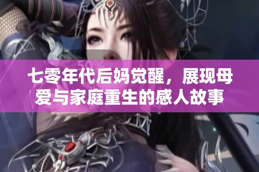 七零年代后妈觉醒，展现母爱与家庭重生的感人故事