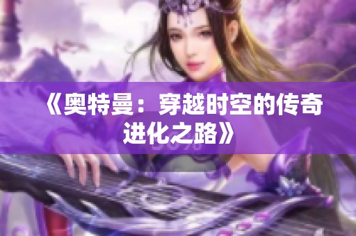 《奥特曼：穿越时空的传奇进化之路》