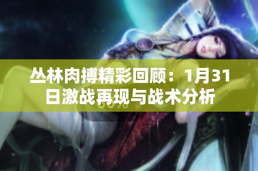 丛林肉搏精彩回顾：1月31日激战再现与战术分析