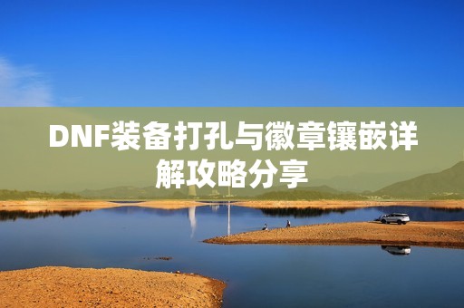 DNF装备打孔与徽章镶嵌详解攻略分享