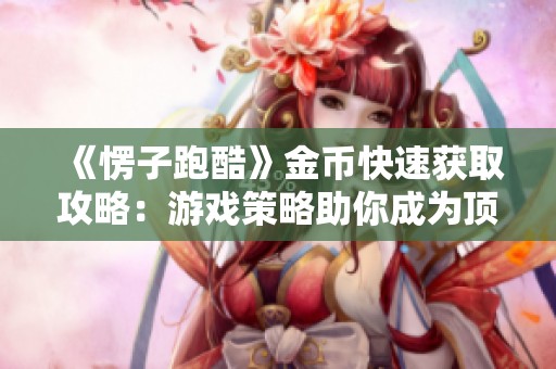《愣子跑酷》金币快速获取攻略：游戏策略助你成为顶级富豪玩家