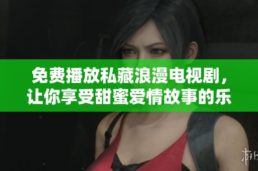 免费播放私藏浪漫电视剧，让你享受甜蜜爱情故事的乐趣
