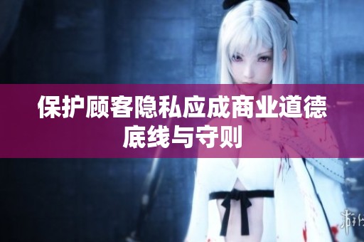 保护顾客隐私应成商业道德底线与守则