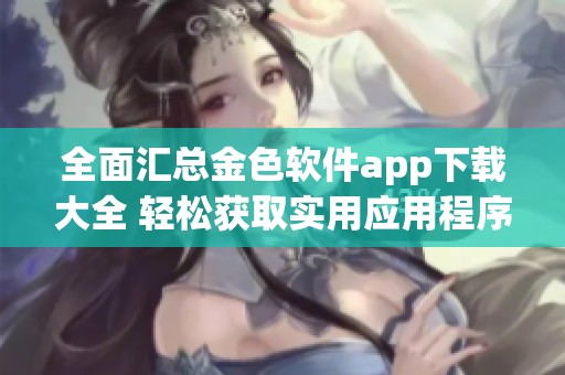 全面汇总金色软件app下载大全 轻松获取实用应用程序