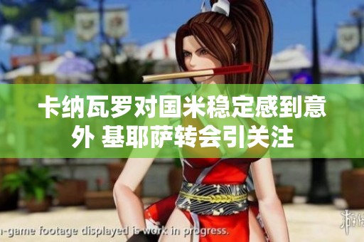 卡纳瓦罗对国米稳定感到意外 基耶萨转会引关注