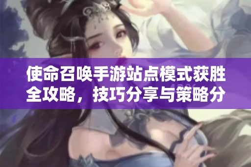 使命召唤手游站点模式获胜全攻略，技巧分享与策略分析
