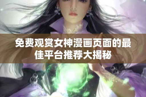 免费观赏女神漫画页面的最佳平台推荐大揭秘