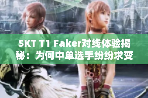 SKT T1 Faker对线体验揭秘：为何中单选手纷纷求变
