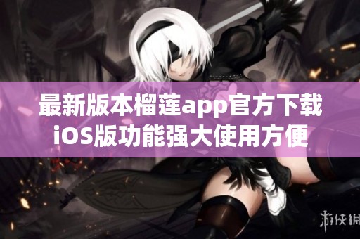 最新版本榴莲app官方下载iOS版功能强大使用方便