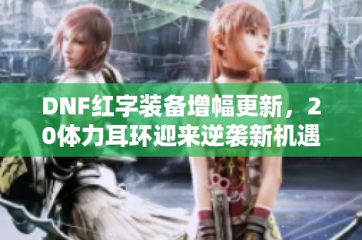 DNF红字装备增幅更新，20体力耳环迎来逆袭新机遇