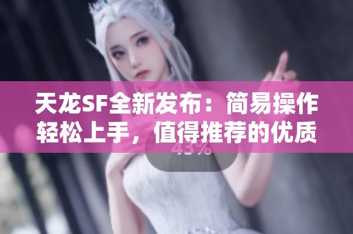 天龙SF全新发布：简易操作轻松上手，值得推荐的优质选择！