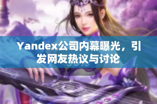 Yandex公司内幕曝光，引发网友热议与讨论