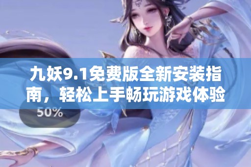 九妖9.1免费版全新安装指南，轻松上手畅玩游戏体验