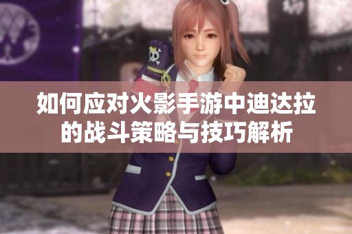 如何应对火影手游中迪达拉的战斗策略与技巧解析
