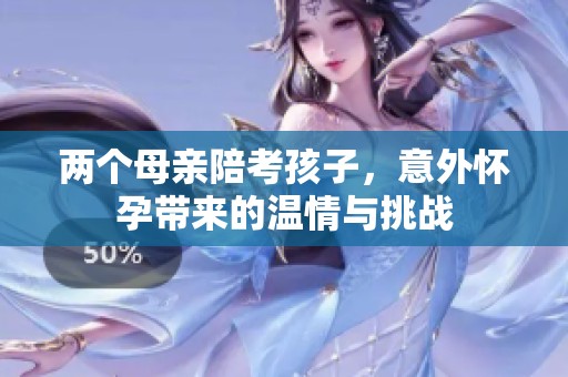 两个母亲陪考孩子，意外怀孕带来的温情与挑战