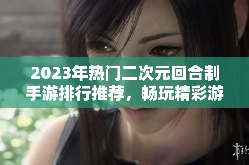 2023年热门二次元回合制手游排行推荐，畅玩精彩游戏世界