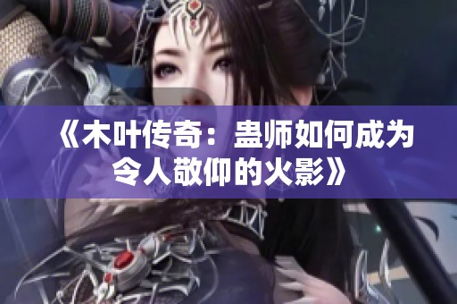 《木叶传奇：蛊师如何成为令人敬仰的火影》
