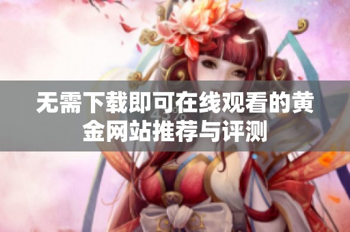 无需下载即可在线观看的黄金网站推荐与评测