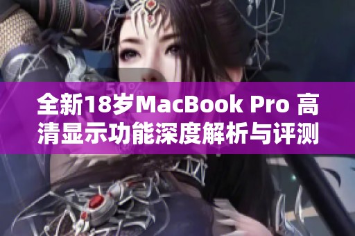 全新18岁MacBook Pro 高清显示功能深度解析与评测