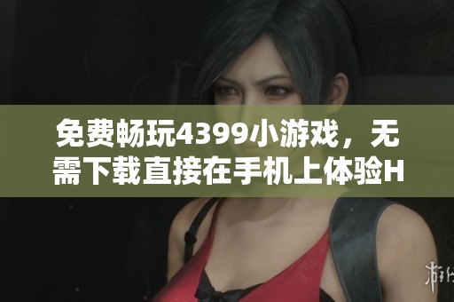 免费畅玩4399小游戏，无需下载直接在手机上体验H5游戏乐趣