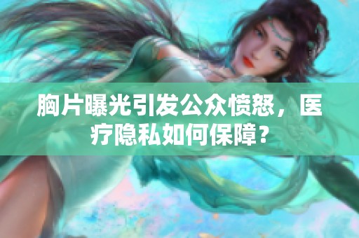胸片曝光引发公众愤怒，医疗隐私如何保障？