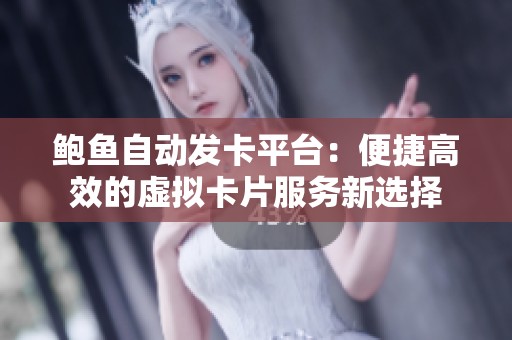 鲍鱼自动发卡平台：便捷高效的虚拟卡片服务新选择