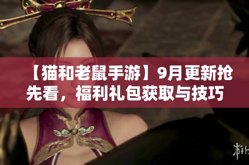 【猫和老鼠手游】9月更新抢先看，福利礼包获取与技巧分享全攻略