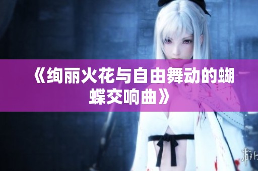 《绚丽火花与自由舞动的蝴蝶交响曲》