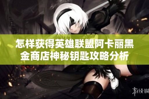 怎样获得英雄联盟阿卡丽黑金商店神秘钥匙攻略分析