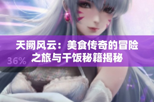 天阙风云：美食传奇的冒险之旅与干饭秘籍揭秘