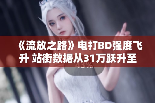 《流放之路》电打BD强度飞升 站街数据从31万跃升至T17