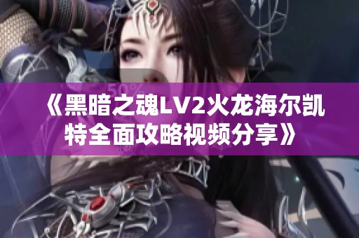 《黑暗之魂LV2火龙海尔凯特全面攻略视频分享》