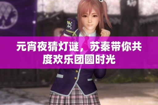 元宵夜猜灯谜，苏秦带你共度欢乐团圆时光