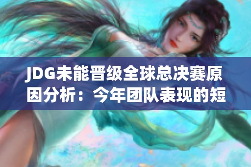 JDG未能晋级全球总决赛原因分析：今年团队表现的短板是什么？