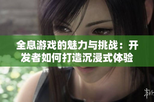 全息游戏的魅力与挑战：开发者如何打造沉浸式体验