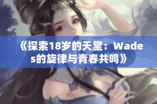 《探索18岁的天堂：Wades的旋律与青春共鸣》
