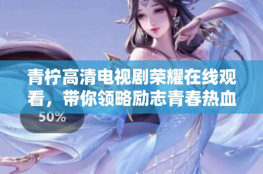 青柠高清电视剧荣耀在线观看，带你领略励志青春热血情感