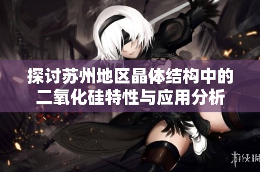 探讨苏州地区晶体结构中的二氧化硅特性与应用分析