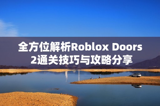 全方位解析Roblox Doors 2通关技巧与攻略分享