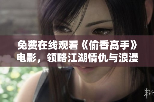 免费在线观看《偷香高手》电影，领略江湖情仇与浪漫故事