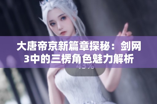 大唐帝京新篇章探秘：剑网3中的三楞角色魅力解析